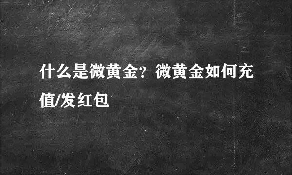 什么是微黄金？微黄金如何充值/发红包