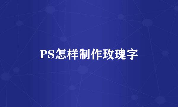 PS怎样制作玫瑰字