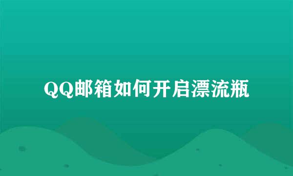 QQ邮箱如何开启漂流瓶