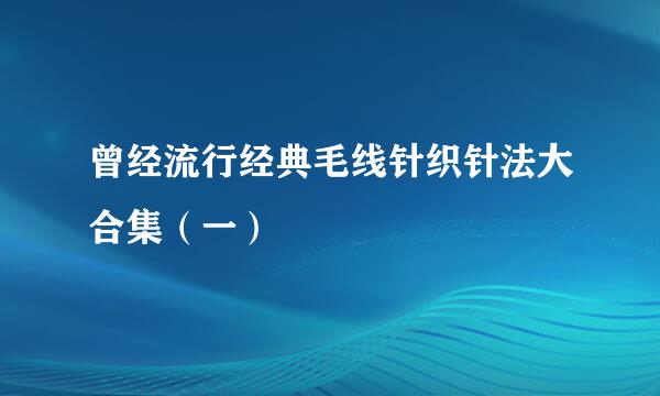 曾经流行经典毛线针织针法大合集（一）