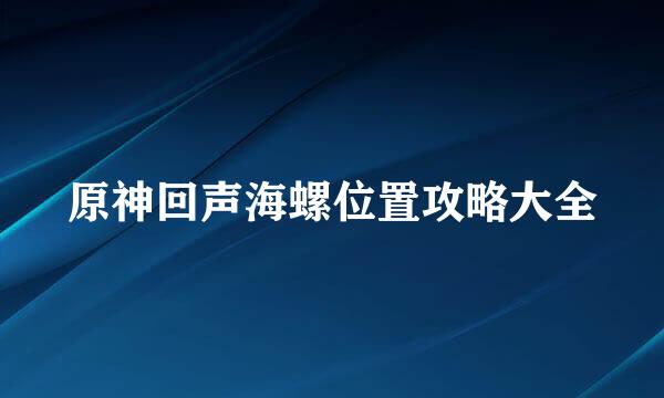 原神回声海螺位置攻略大全