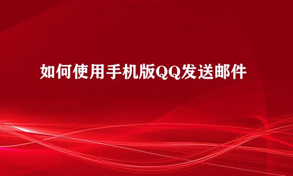 如何使用手机版QQ发送邮件