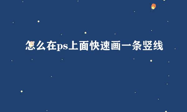 怎么在ps上面快速画一条竖线