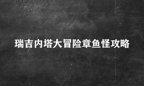 瑞吉内塔大冒险章鱼怪攻略