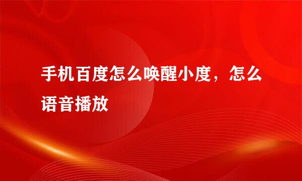 手机百度怎么唤醒小度，怎么语音播放