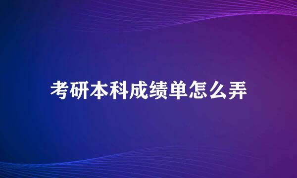 考研本科成绩单怎么弄