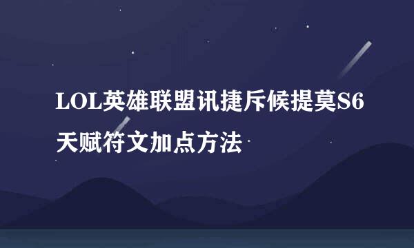 LOL英雄联盟讯捷斥候提莫S6天赋符文加点方法