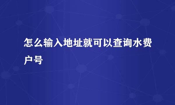 怎么输入地址就可以查询水费户号