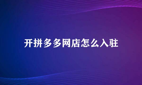 开拼多多网店怎么入驻