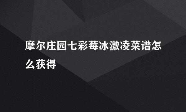 摩尔庄园七彩莓冰激凌菜谱怎么获得