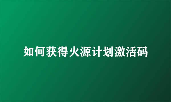 如何获得火源计划激活码