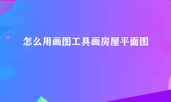 怎么用画图工具画房屋平面图
