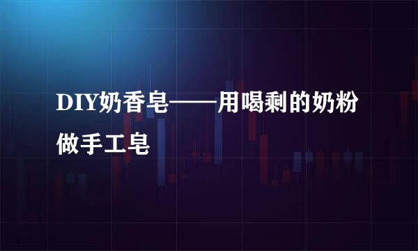 DIY奶香皂——用喝剩的奶粉做手工皂