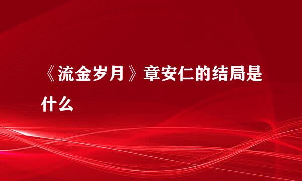 《流金岁月》章安仁的结局是什么