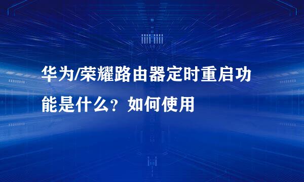 华为/荣耀路由器定时重启功能是什么？如何使用