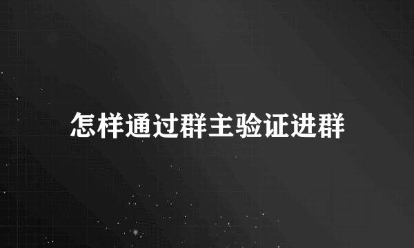 怎样通过群主验证进群