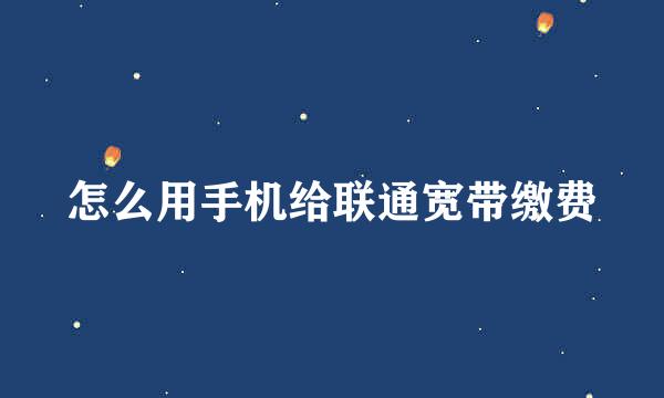 怎么用手机给联通宽带缴费