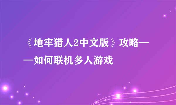 《地牢猎人2中文版》攻略——如何联机多人游戏