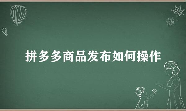 拼多多商品发布如何操作