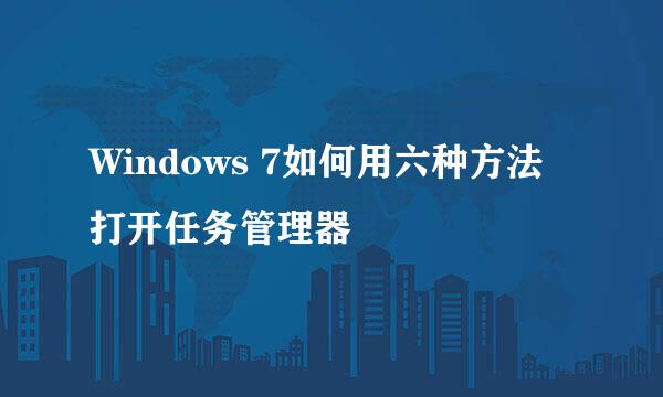 Windows 7如何用六种方法打开任务管理器