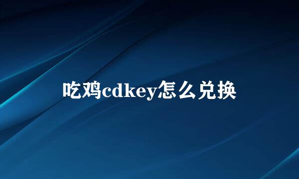 吃鸡cdkey怎么兑换