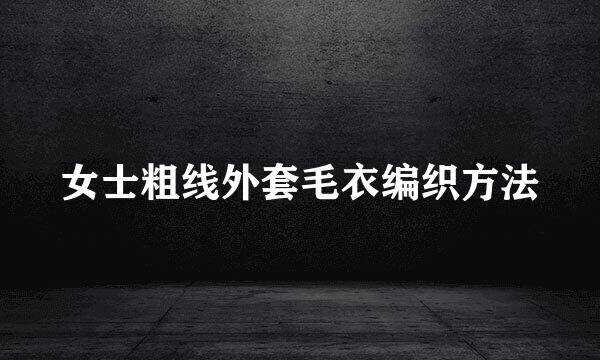 女士粗线外套毛衣编织方法
