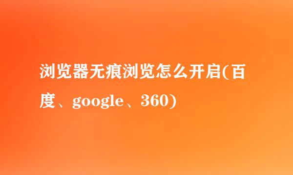 浏览器无痕浏览怎么开启(百度、google、360)