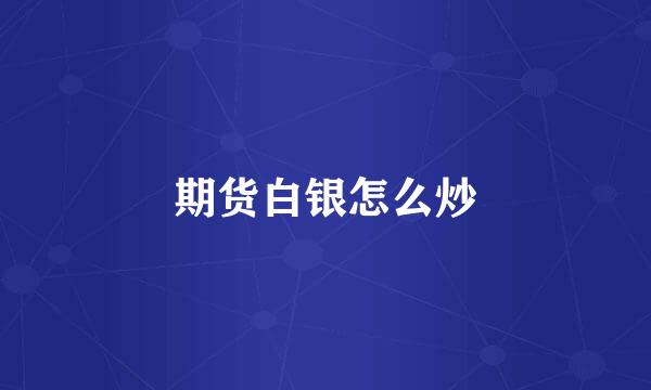 期货白银怎么炒