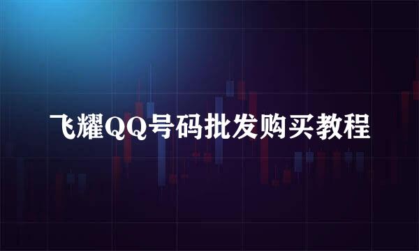 飞耀QQ号码批发购买教程
