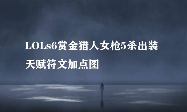 LOLs6赏金猎人女枪5杀出装天赋符文加点图