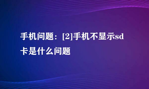 手机问题：[2]手机不显示sd卡是什么问题