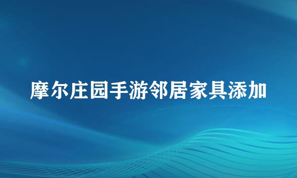 摩尔庄园手游邻居家具添加