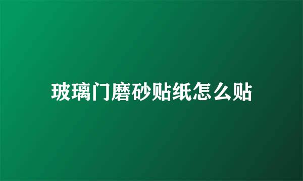 玻璃门磨砂贴纸怎么贴