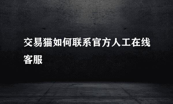 交易猫如何联系官方人工在线客服