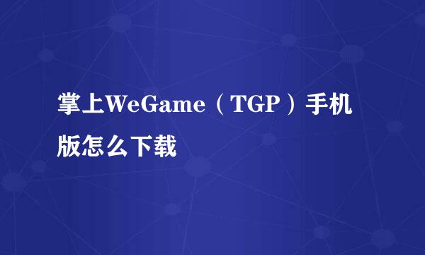 掌上WeGame（TGP）手机版怎么下载