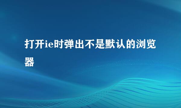 打开ie时弹出不是默认的浏览器