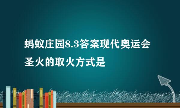 蚂蚁庄园8.3答案现代奥运会圣火的取火方式是