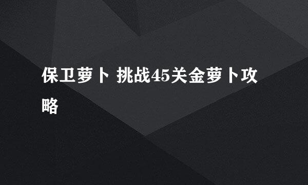保卫萝卜 挑战45关金萝卜攻略
