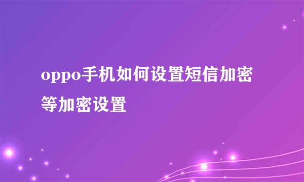 oppo手机如何设置短信加密等加密设置