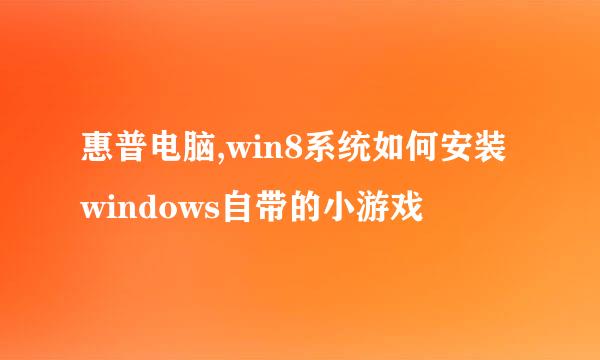 惠普电脑,win8系统如何安装windows自带的小游戏