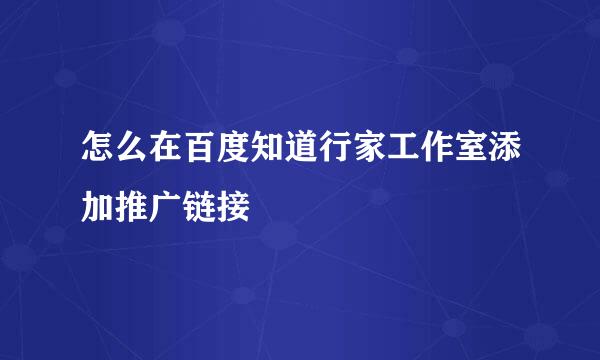 怎么在百度知道行家工作室添加推广链接