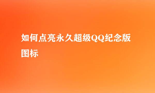 如何点亮永久超级QQ纪念版图标