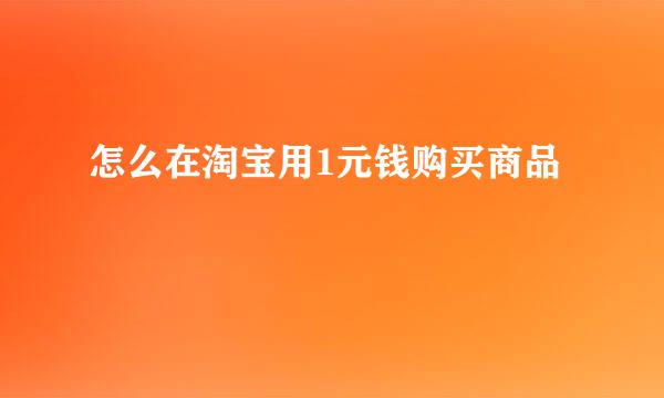 怎么在淘宝用1元钱购买商品