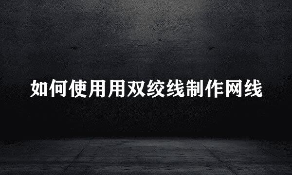 如何使用用双绞线制作网线