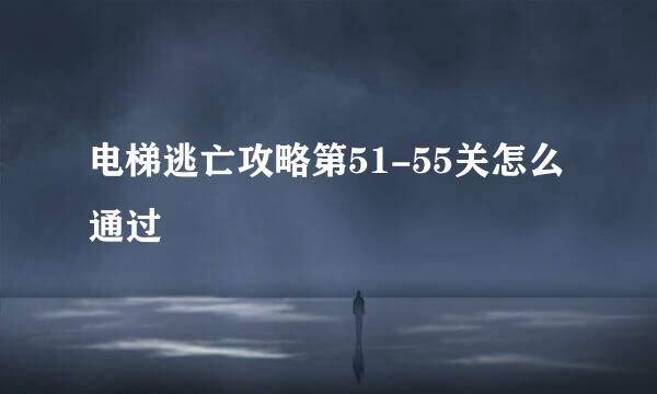 电梯逃亡攻略第51-55关怎么通过
