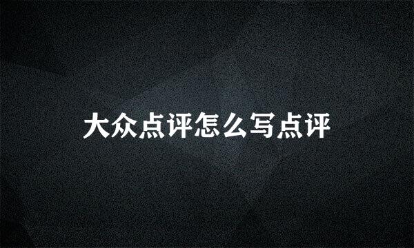 大众点评怎么写点评