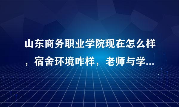 山东商务职业学院现在怎么样，宿舍环境咋样，老师与学习氛围如何？两个校区有什么不同
