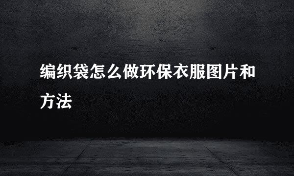 编织袋怎么做环保衣服图片和方法