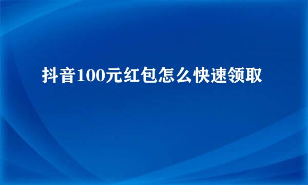 抖音100元红包怎么快速领取
