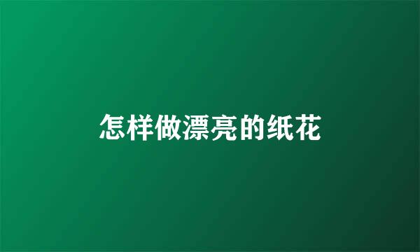 怎样做漂亮的纸花